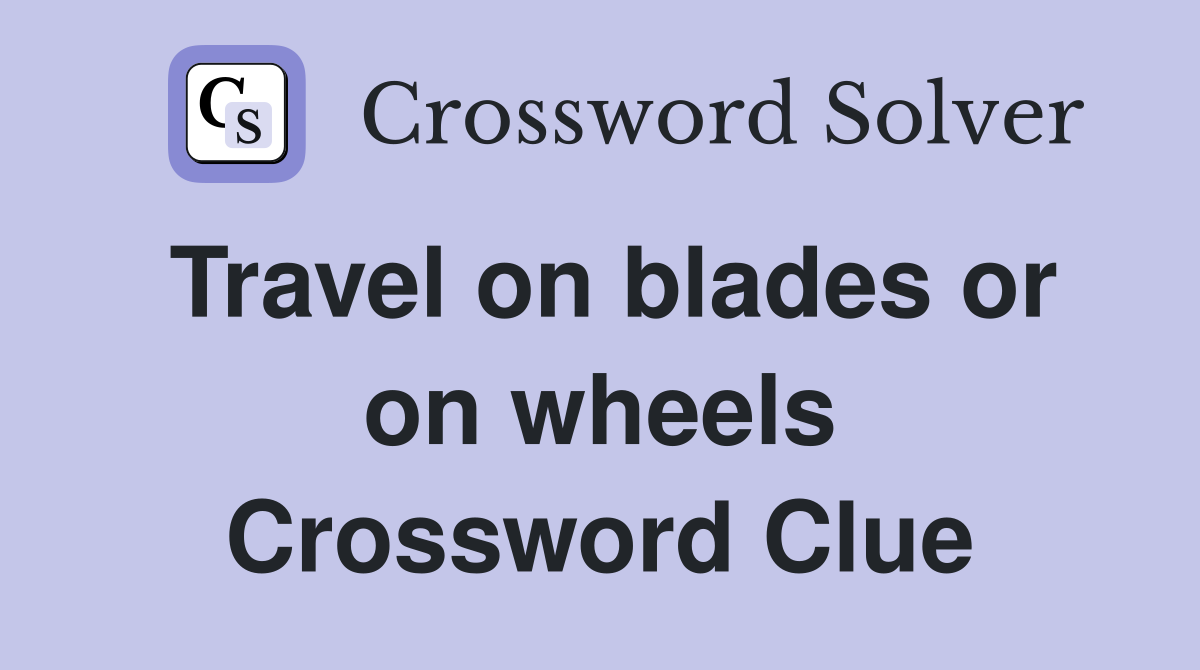 Travel on blades or on wheels Crossword Clue