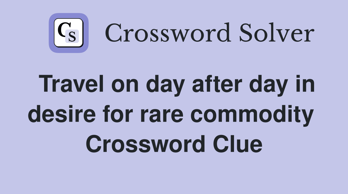 Travel on day after day in desire for rare commodity  Crossword Clue