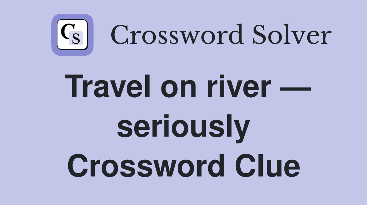 Travel on river — seriously Crossword Clue