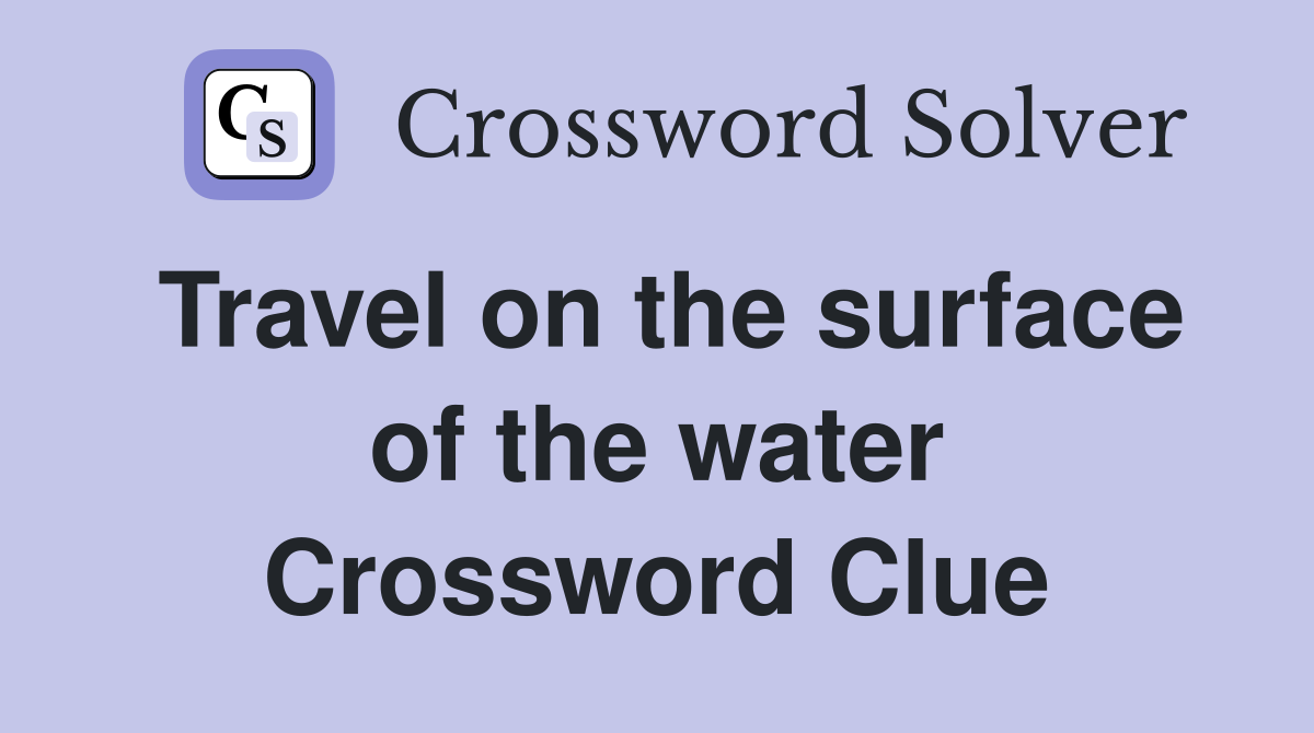 Travel on the surface of the water Crossword Clue
