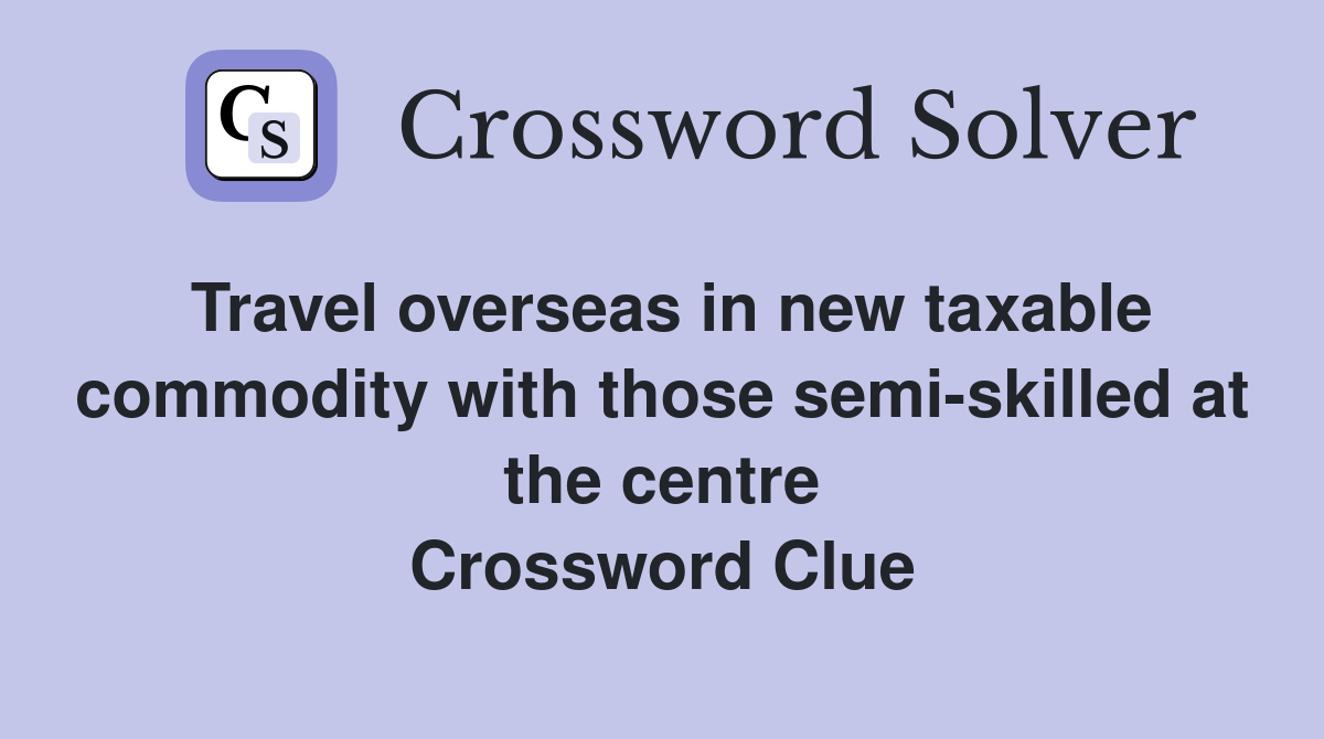 Travel overseas in new taxable commodity with those semi-skilled at the centre Crossword Clue