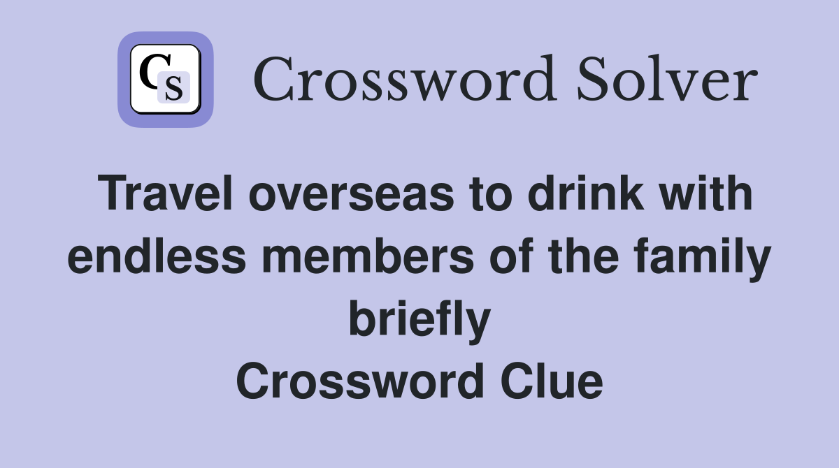 Travel overseas to drink with endless members of the family briefly Crossword Clue