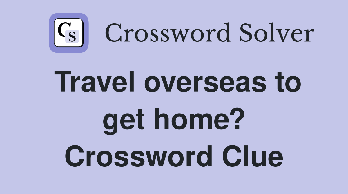 Travel overseas to get home? Crossword Clue