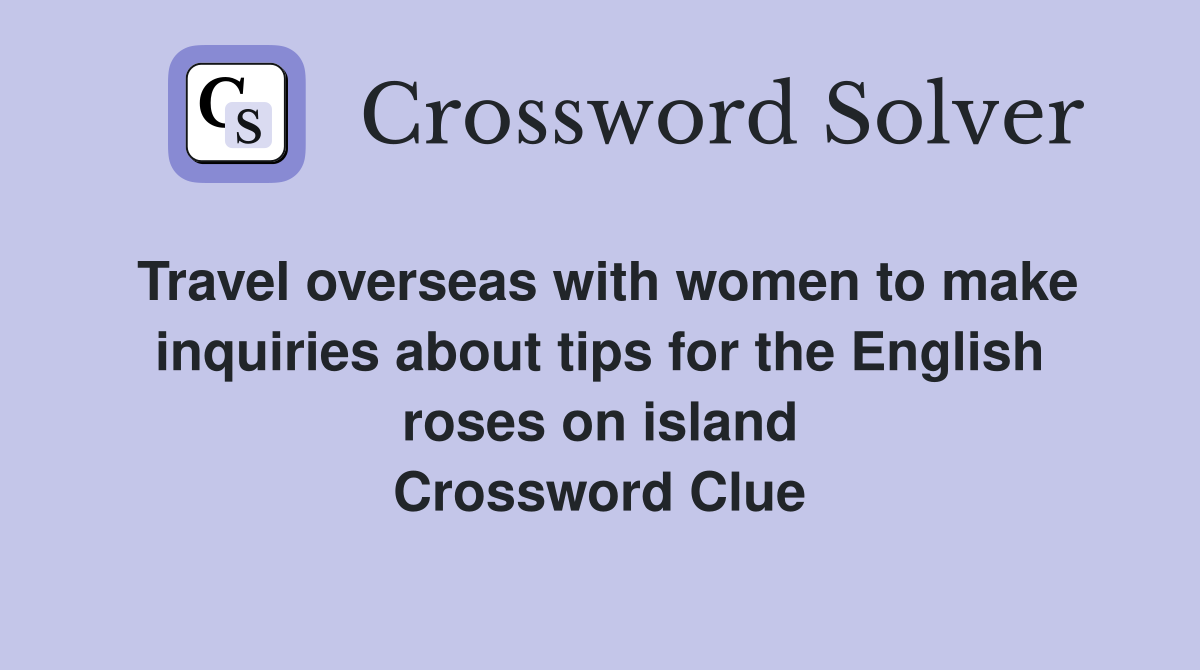 Travel overseas with women to make inquiries about tips for the English roses on island Crossword Clue