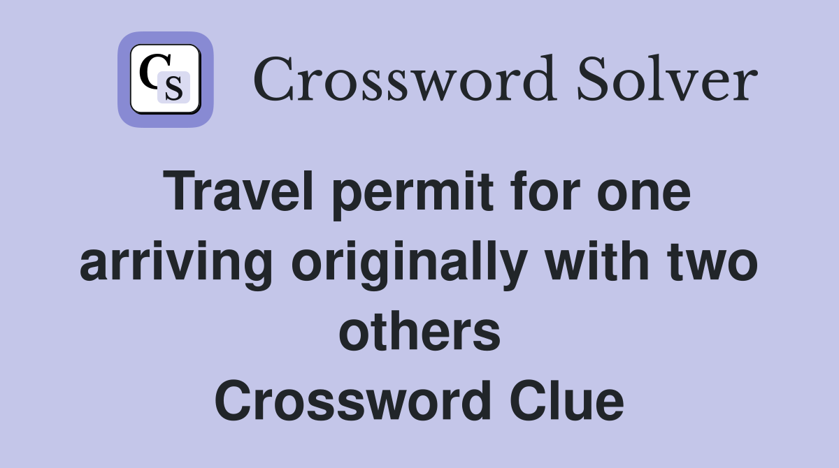Travel permit for one arriving originally with two others Crossword Clue