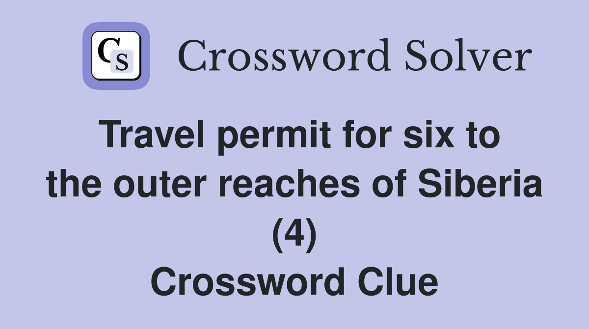 Travel permit for six to the outer reaches of Siberia (4) Crossword Clue