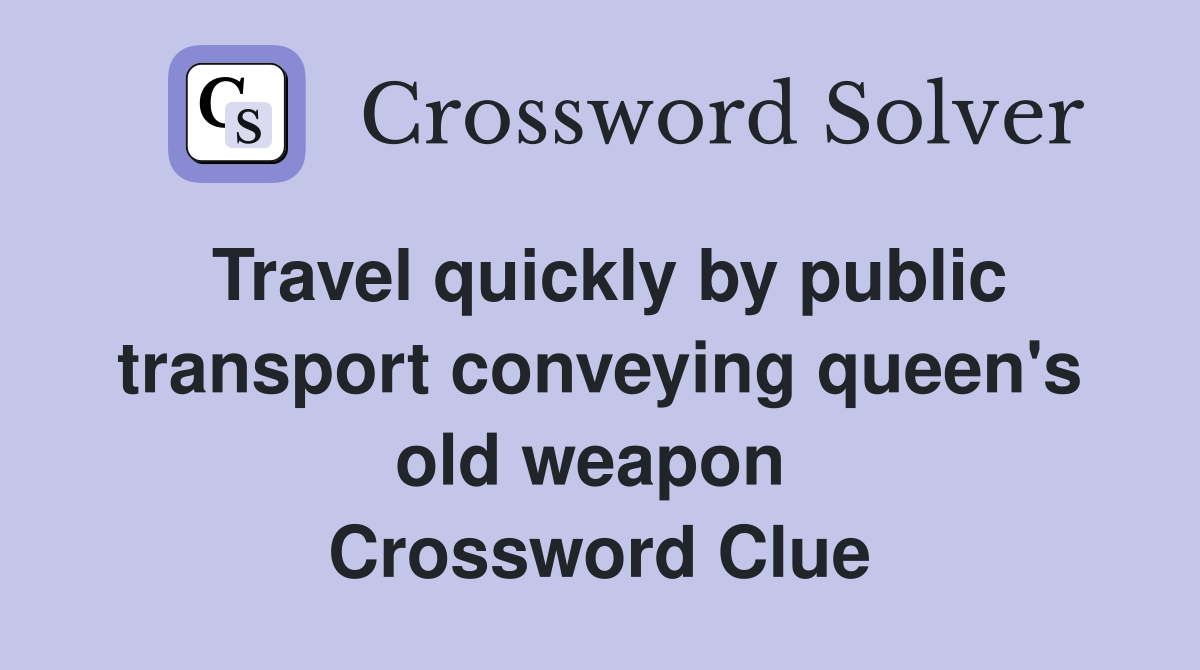 Travel quickly by public transport conveying queen's old weapon  Crossword Clue