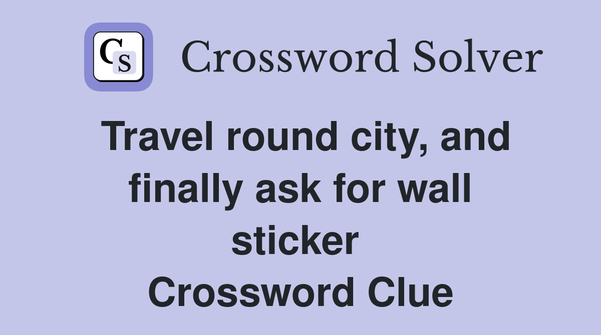 Travel round city, and finally ask for wall sticker  Crossword Clue