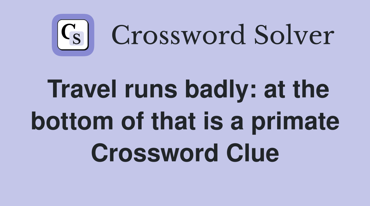 Travel runs badly: at the bottom of that is a primate Crossword Clue