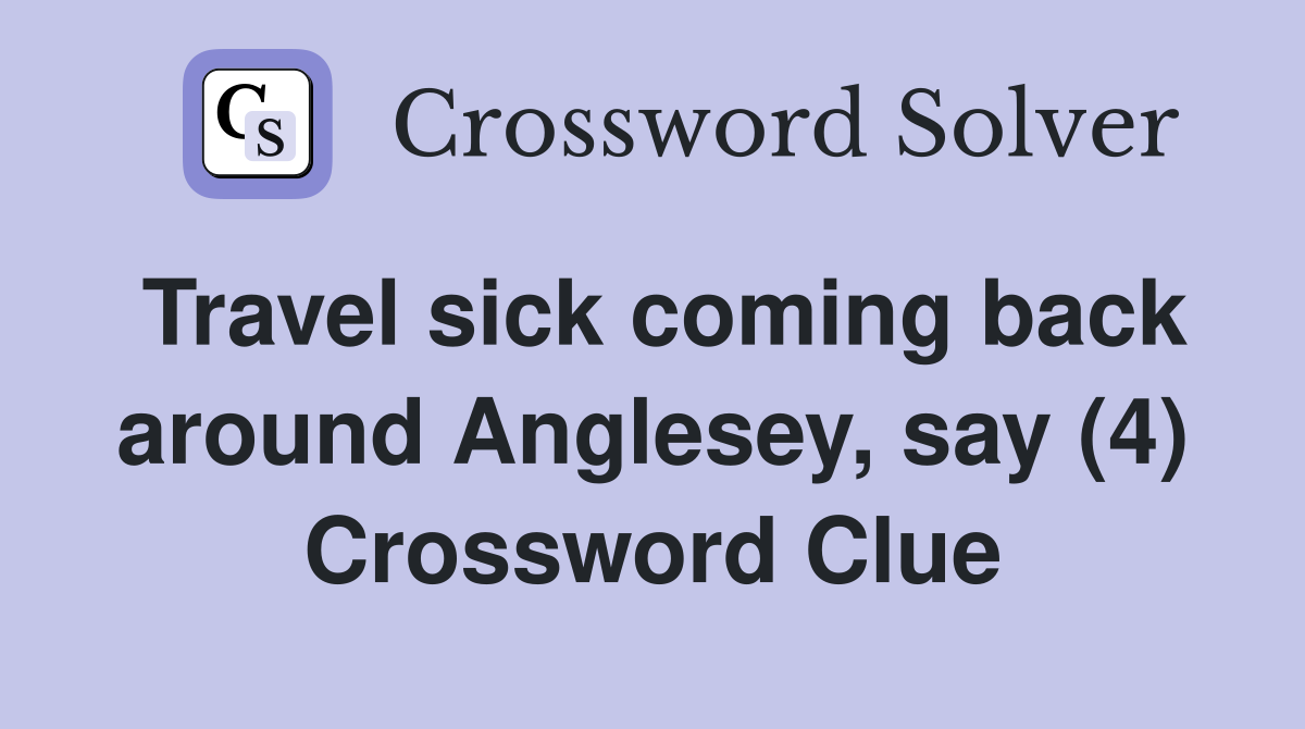 Travel sick coming back around Anglesey, say (4) Crossword Clue