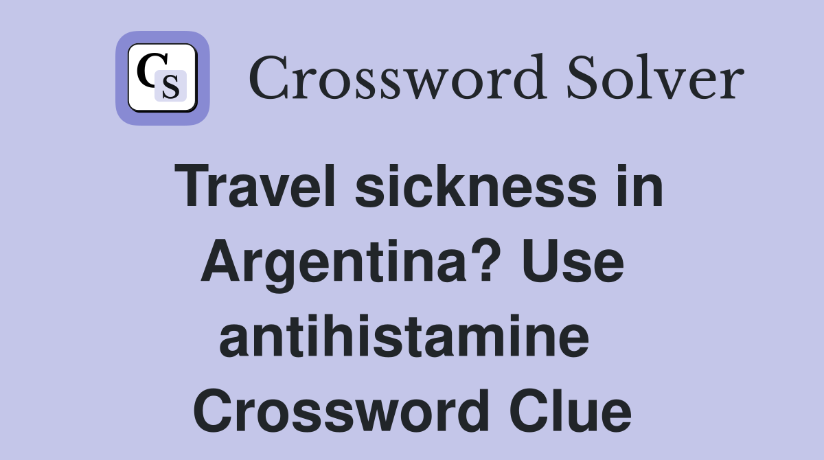 Travel sickness in Argentina? Use antihistamine  Crossword Clue