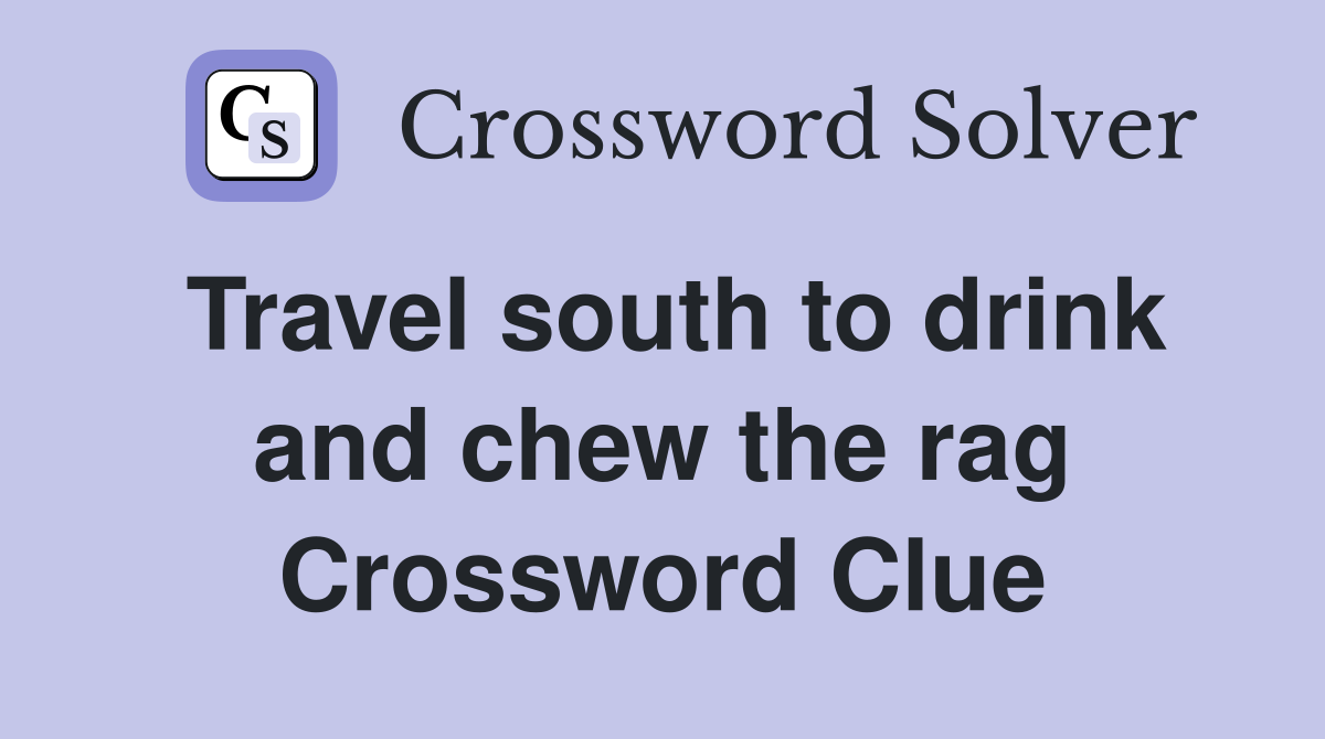 Travel south to drink and chew the rag Crossword Clue