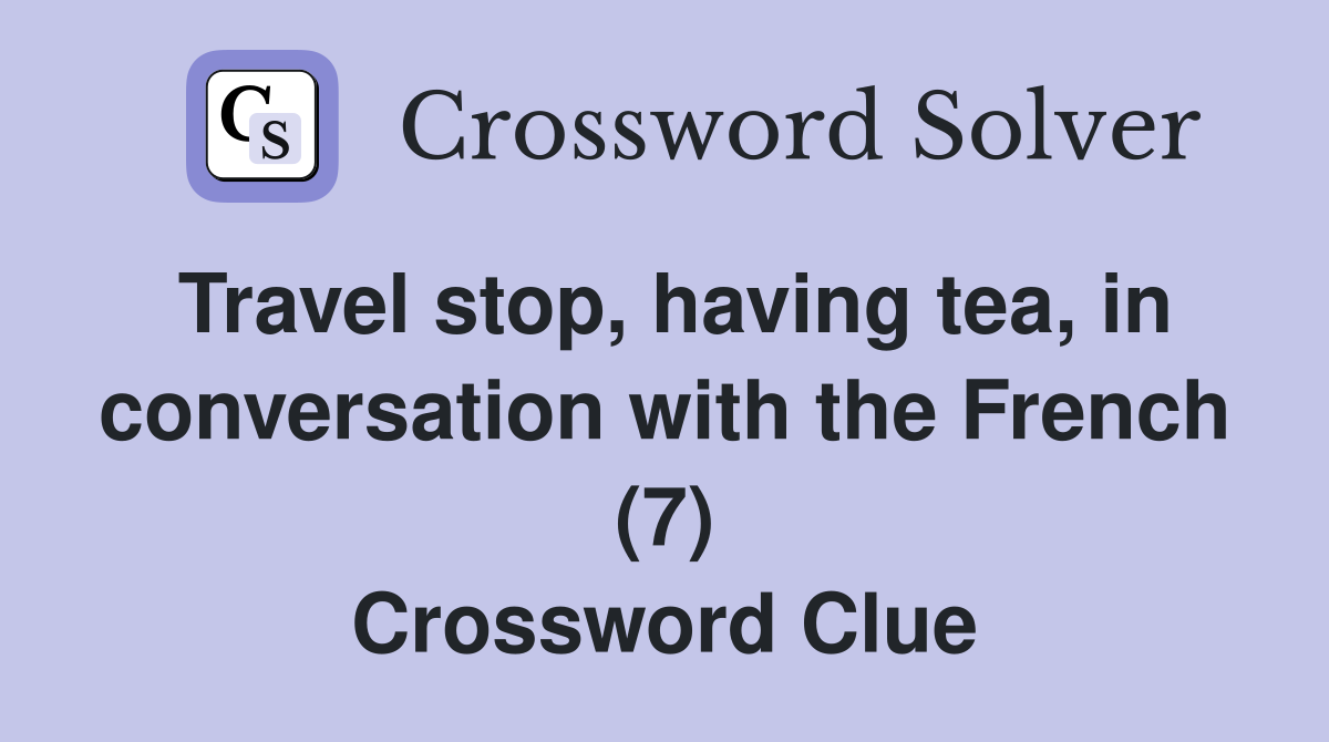 Travel stop, having tea, in conversation with the French (7) Crossword Clue