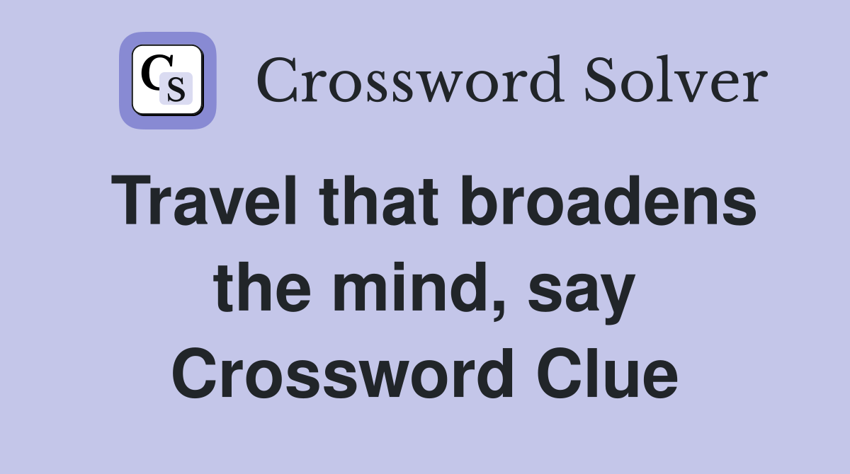 Travel that broadens the mind, say Crossword Clue