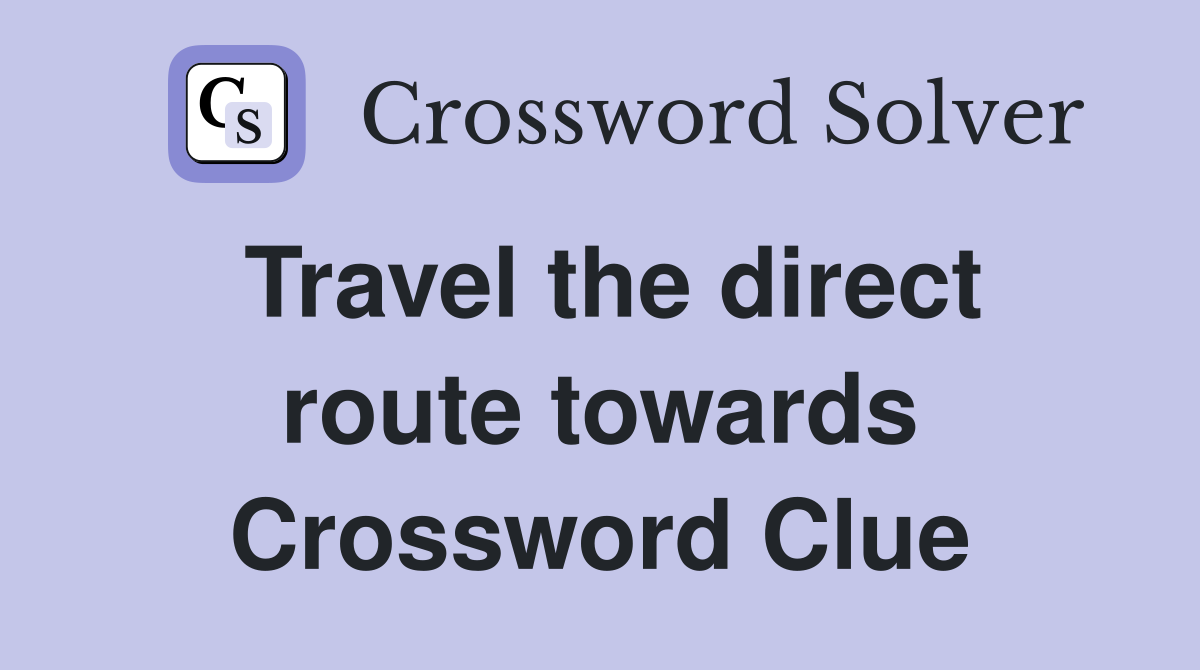 Travel the direct route towards Crossword Clue