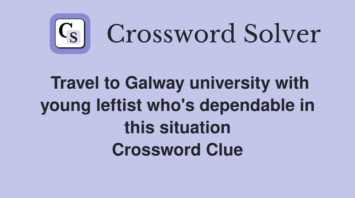 Travel to Galway university with young leftist who's dependable in this situation Crossword Clue