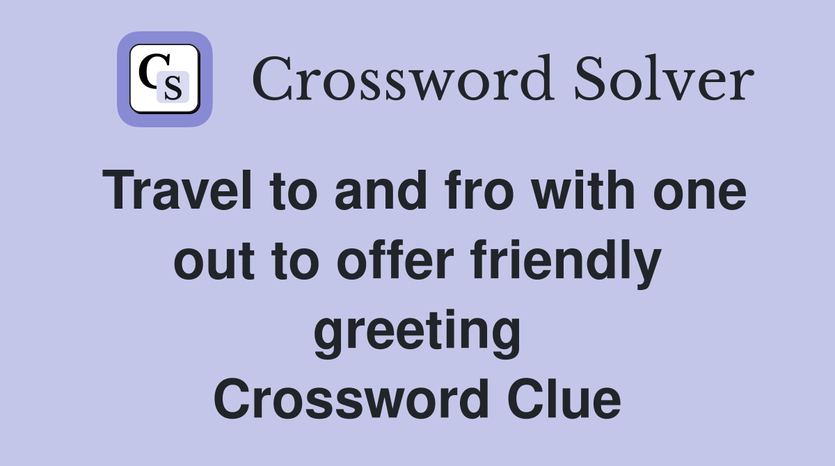 Travel to and fro with one out to offer friendly greeting Crossword Clue