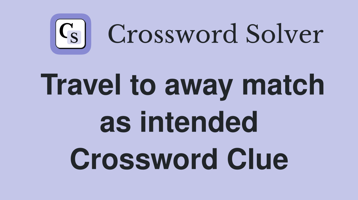 Travel to away match as intended Crossword Clue
