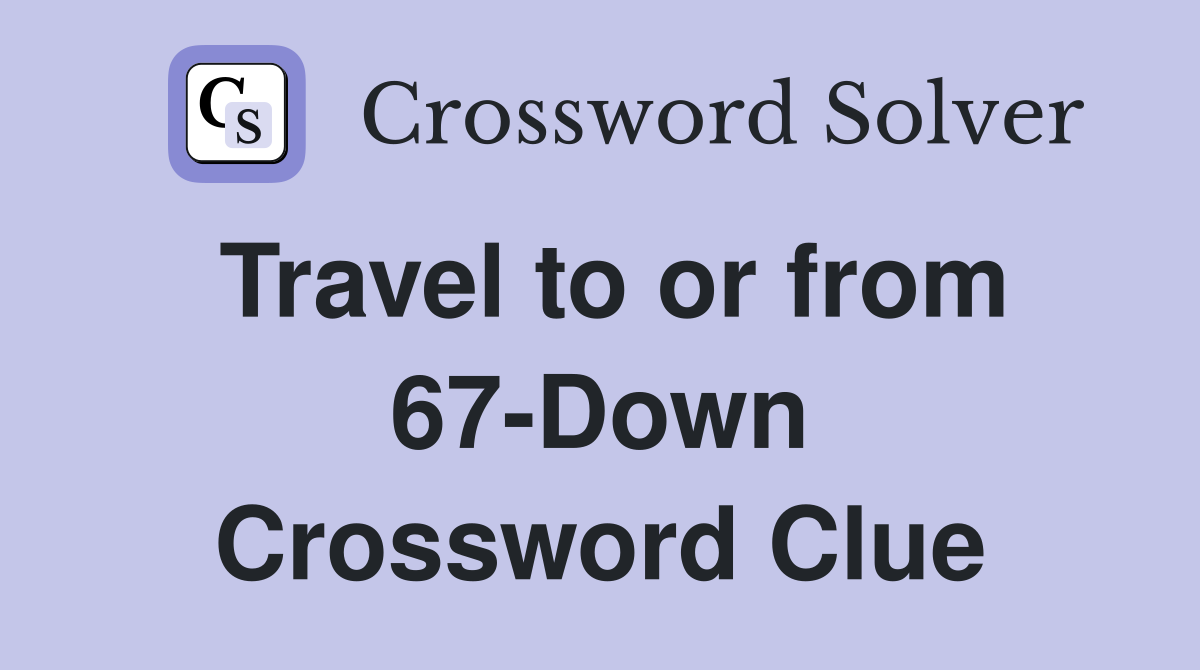 Travel to or from 67-Down Crossword Clue