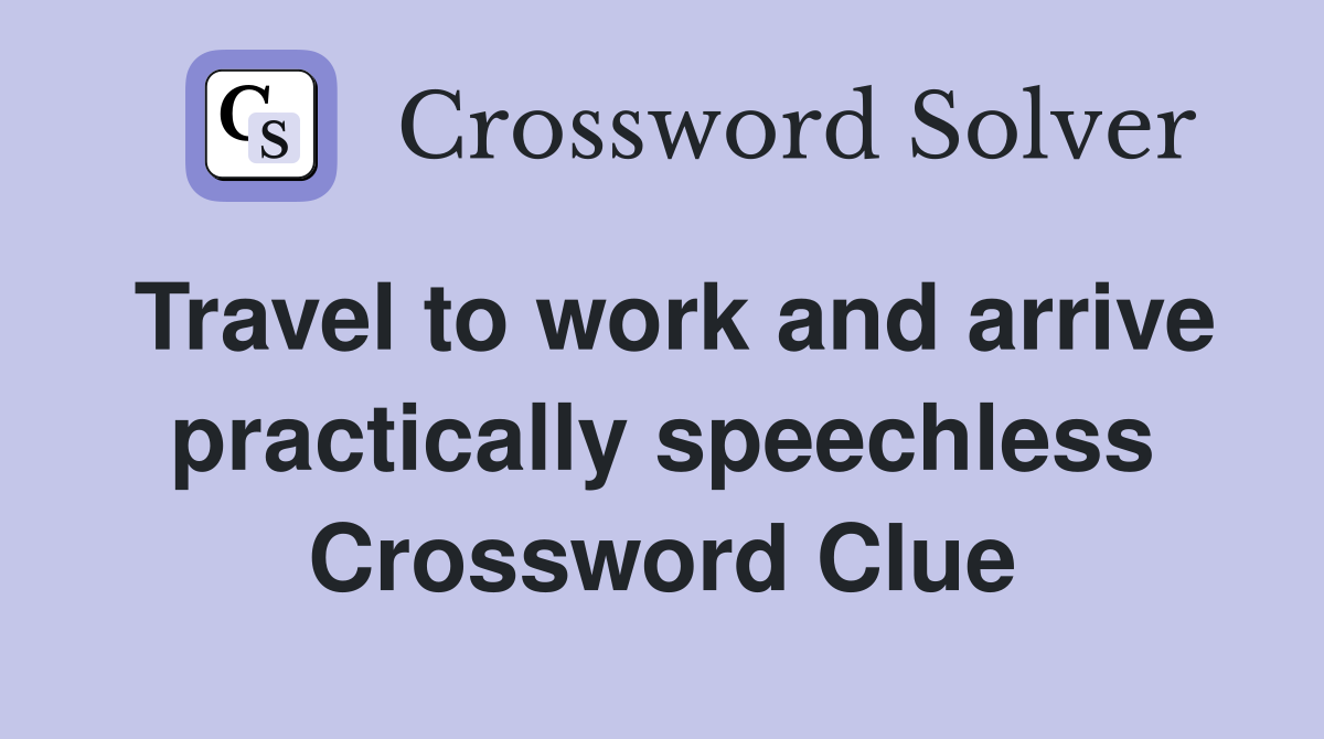 Travel to work and arrive practically speechless Crossword Clue