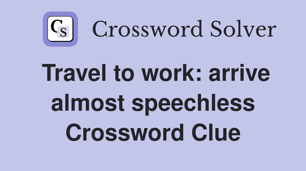 Travel to work: arrive almost speechless Crossword Clue