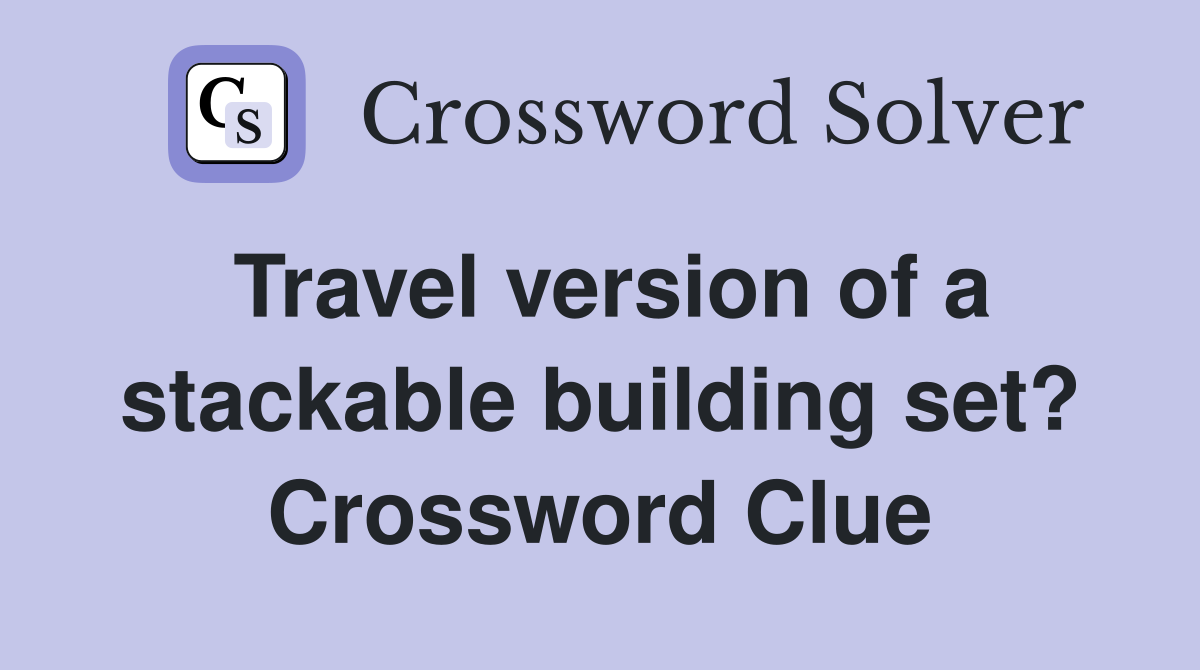 Travel version of a stackable building set? Crossword Clue