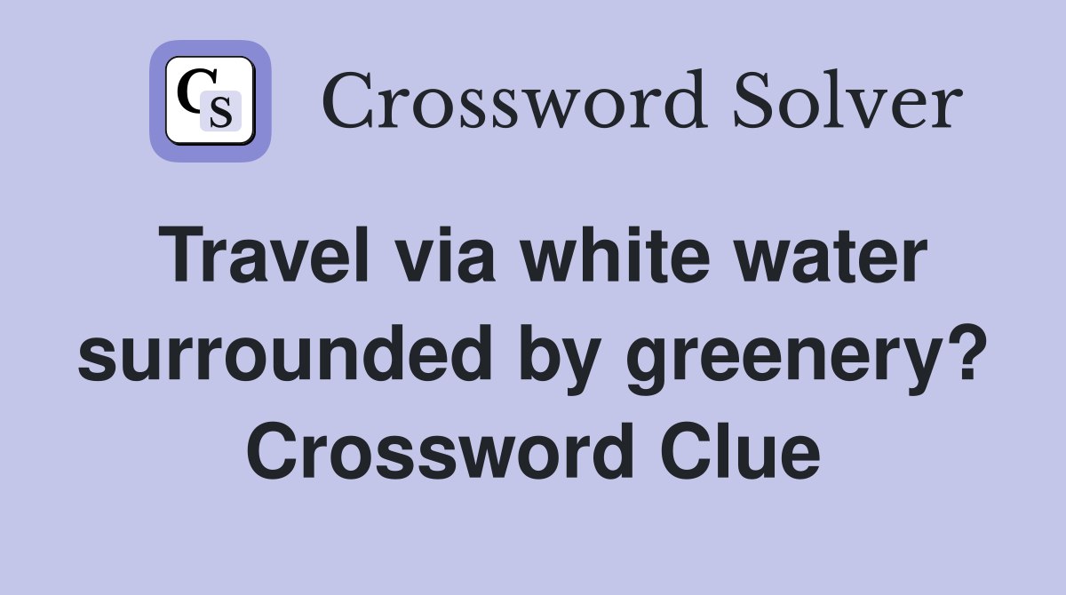 Travel via white water surrounded by greenery? Crossword Clue