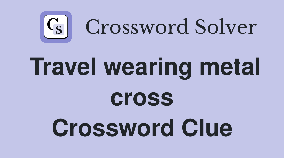Travel wearing metal cross Crossword Clue