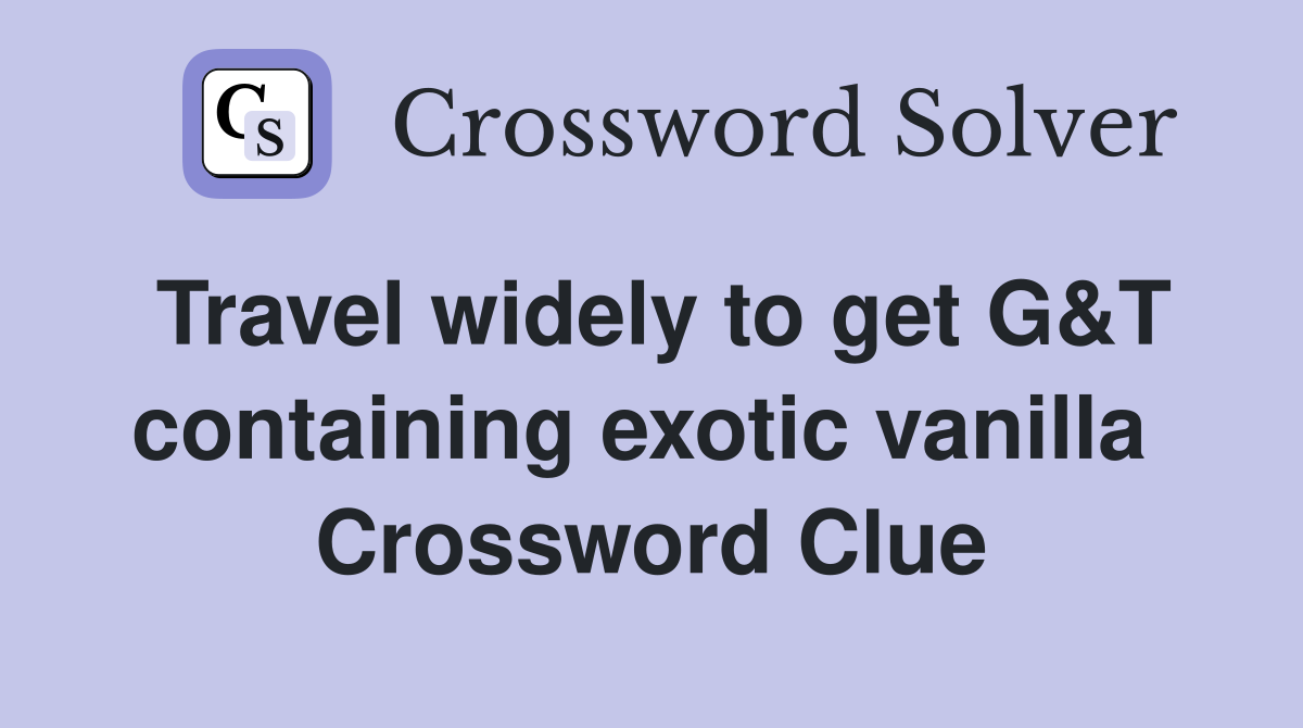 Travel widely to get G&T containing exotic vanilla  Crossword Clue