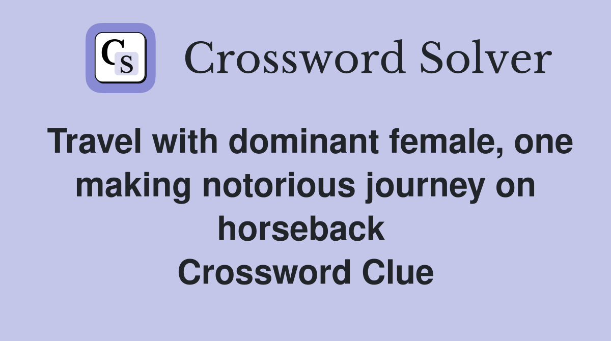 Travel with dominant female, one making notorious journey on horseback  Crossword Clue