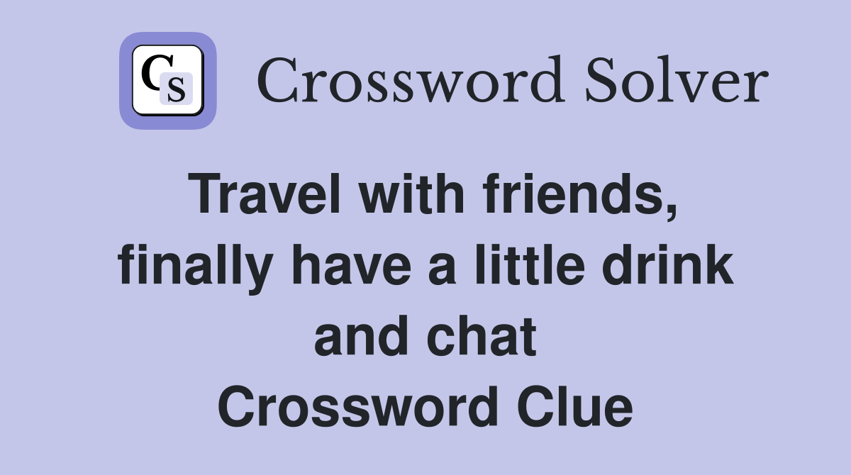 Travel with friends, finally have a little drink and chat Crossword Clue