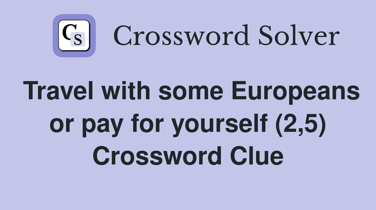 Travel with some Europeans or pay for yourself (2,5) Crossword Clue