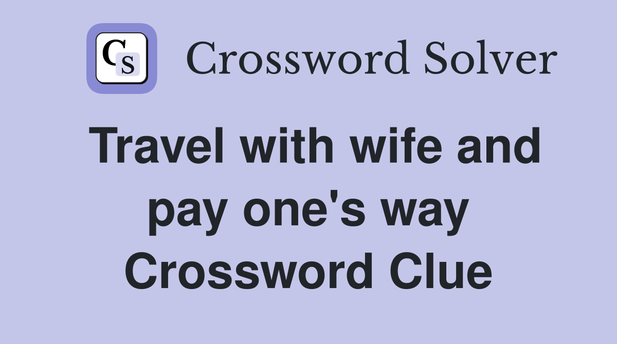 Travel with wife and pay one's way Crossword Clue