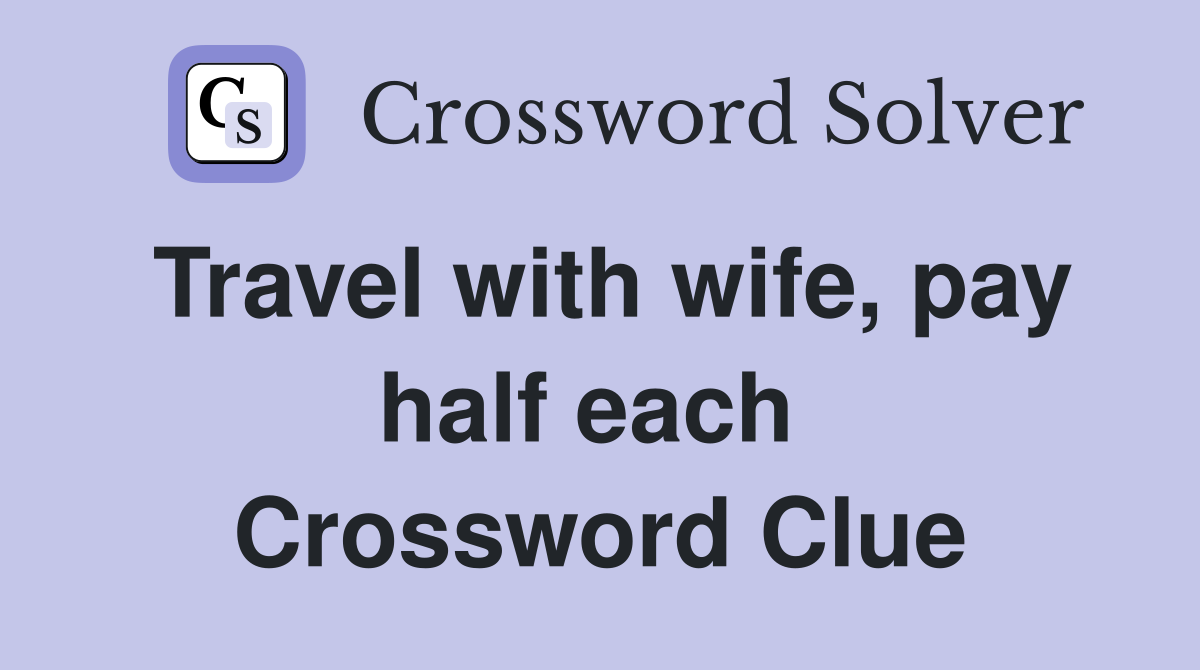 Travel with wife, pay half each  Crossword Clue