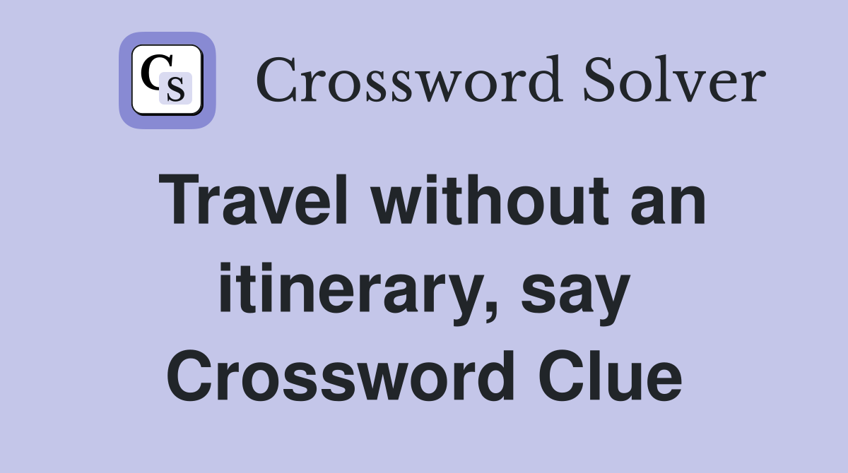 Travel without an itinerary, say Crossword Clue