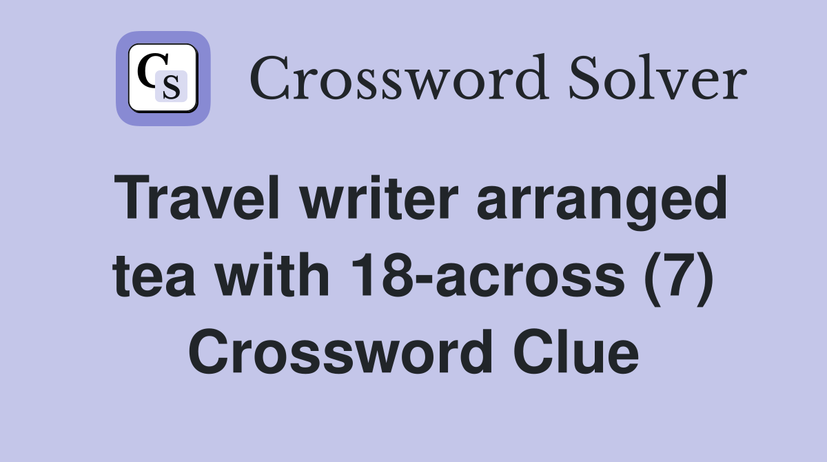 Travel writer arranged tea with 18-across (7) Crossword Clue