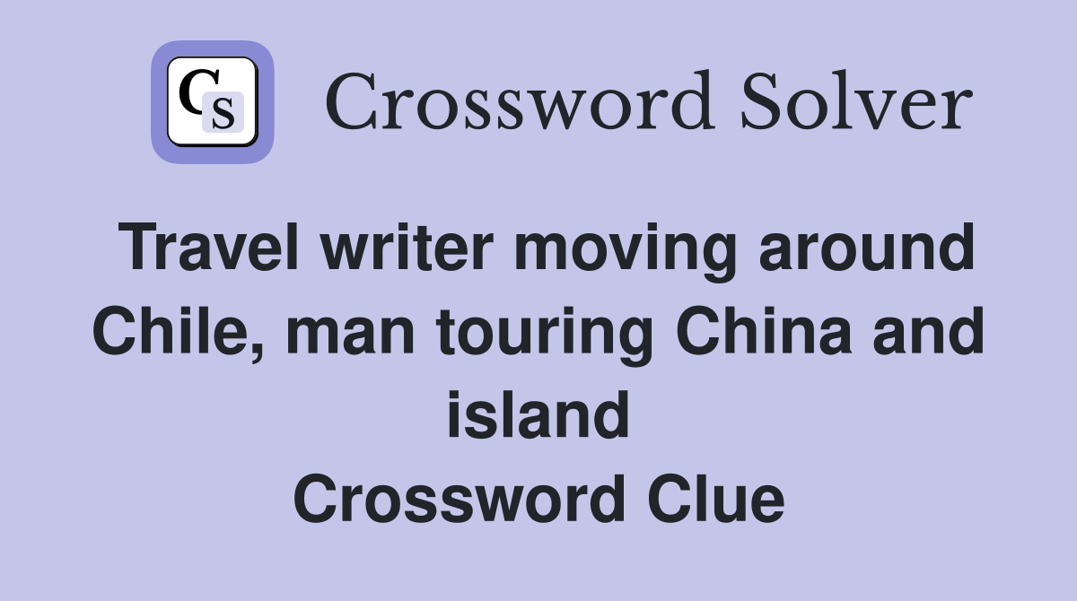 Travel writer moving around Chile, man touring China and island Crossword Clue