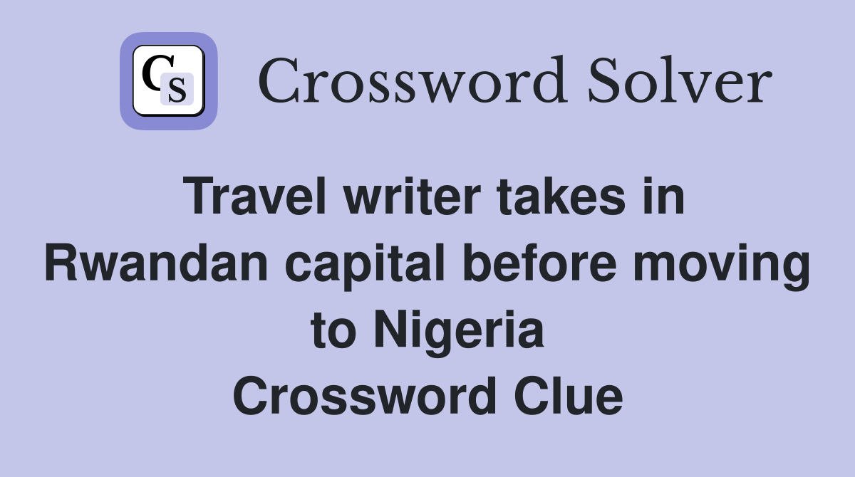 Travel writer takes in Rwandan capital before moving to Nigeria Crossword Clue