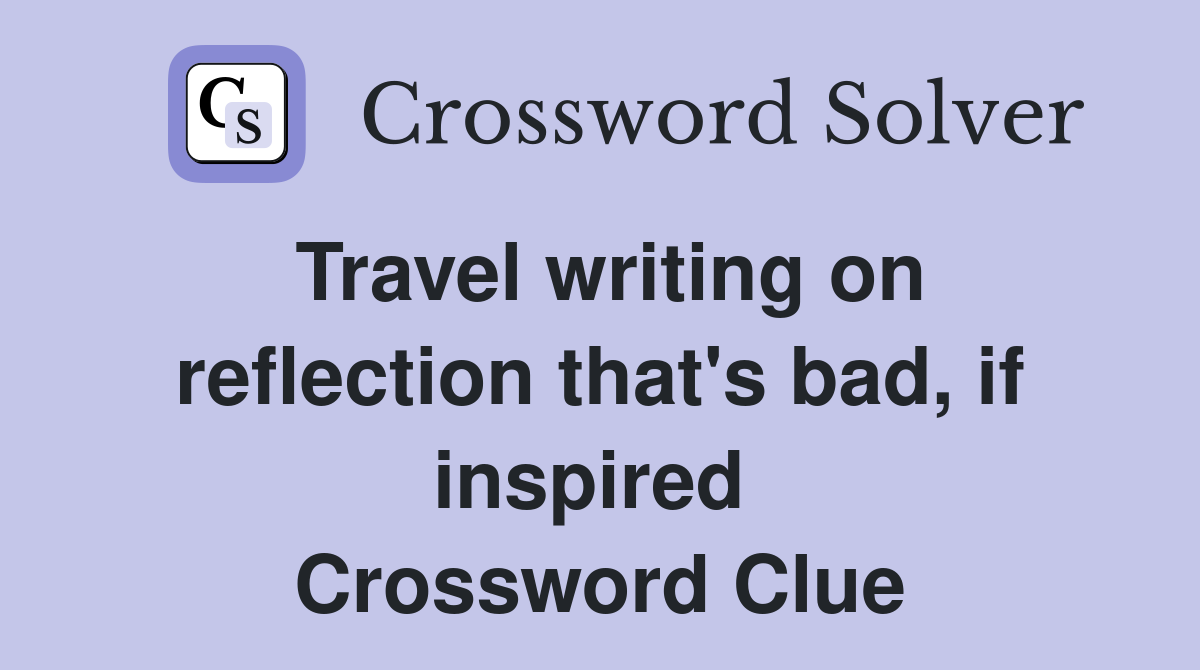Travel writing on reflection that's bad, if inspired  Crossword Clue