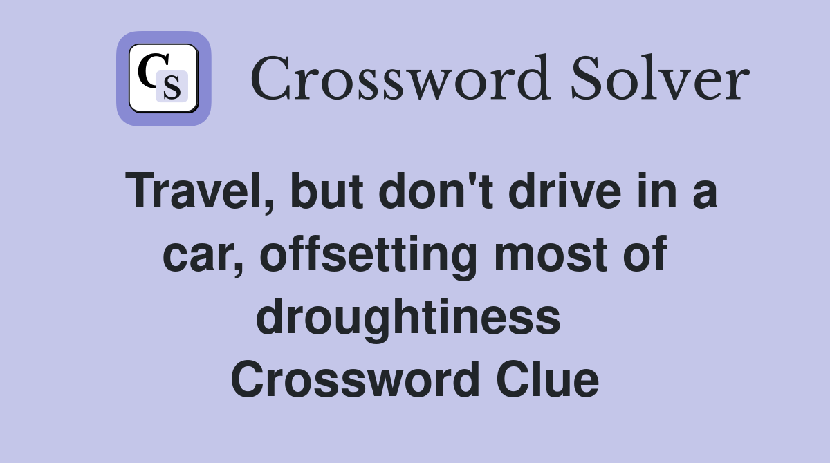 Travel, but don't drive in a car, offsetting most of droughtiness  Crossword Clue