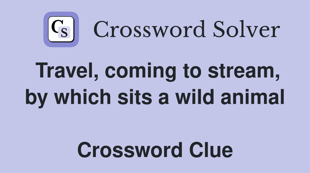 Travel, coming to stream, by which sits a wild animal  Crossword Clue