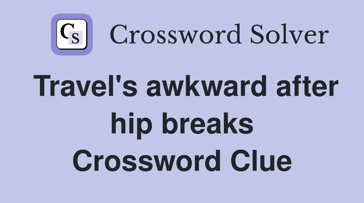 Travel's awkward after hip breaks Crossword Clue
