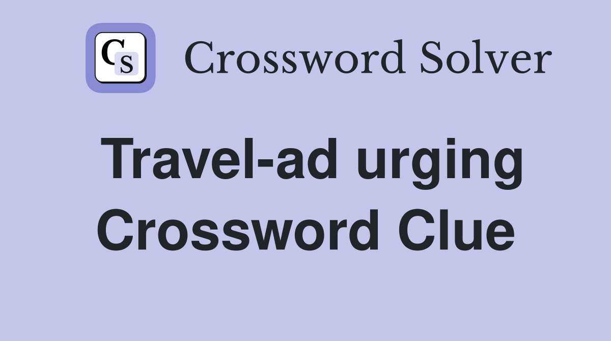Travel-ad urging Crossword Clue