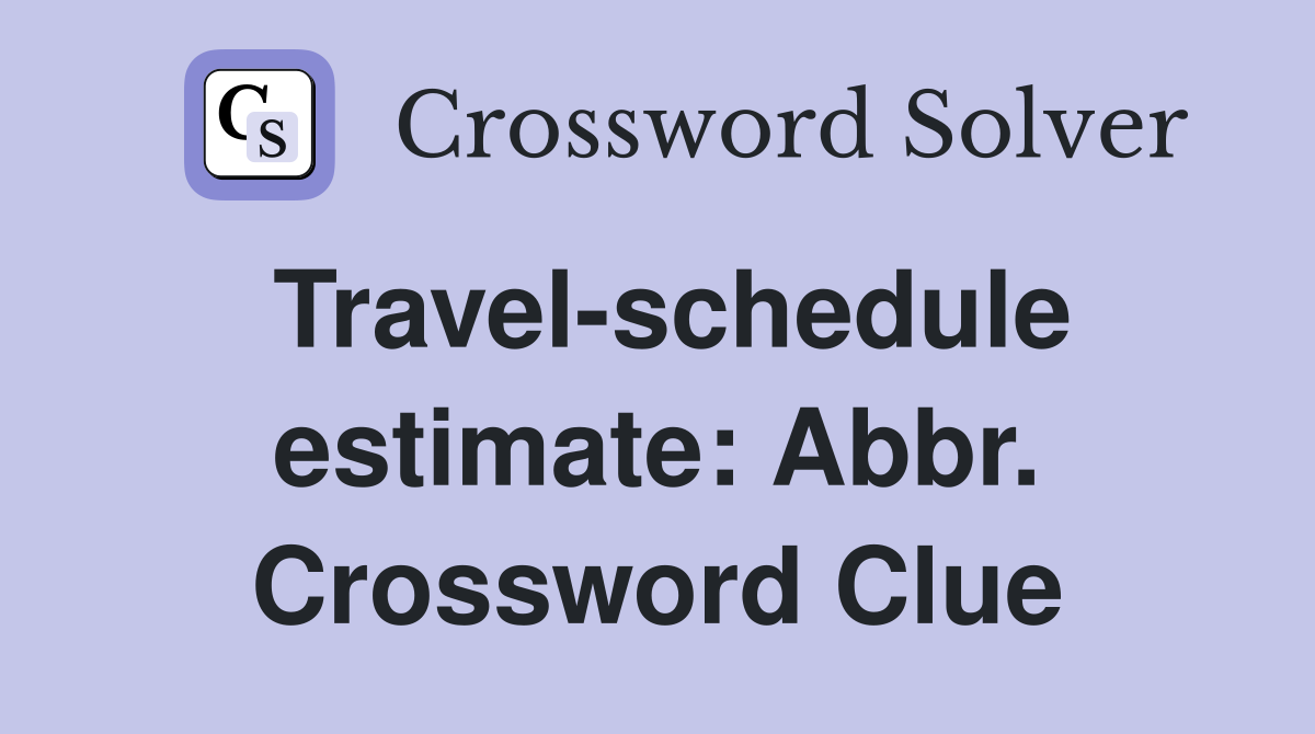 Travel-schedule estimate: Abbr. Crossword Clue