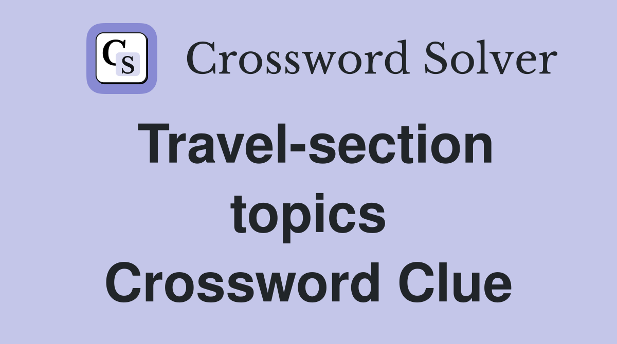 Travel-section topics Crossword Clue