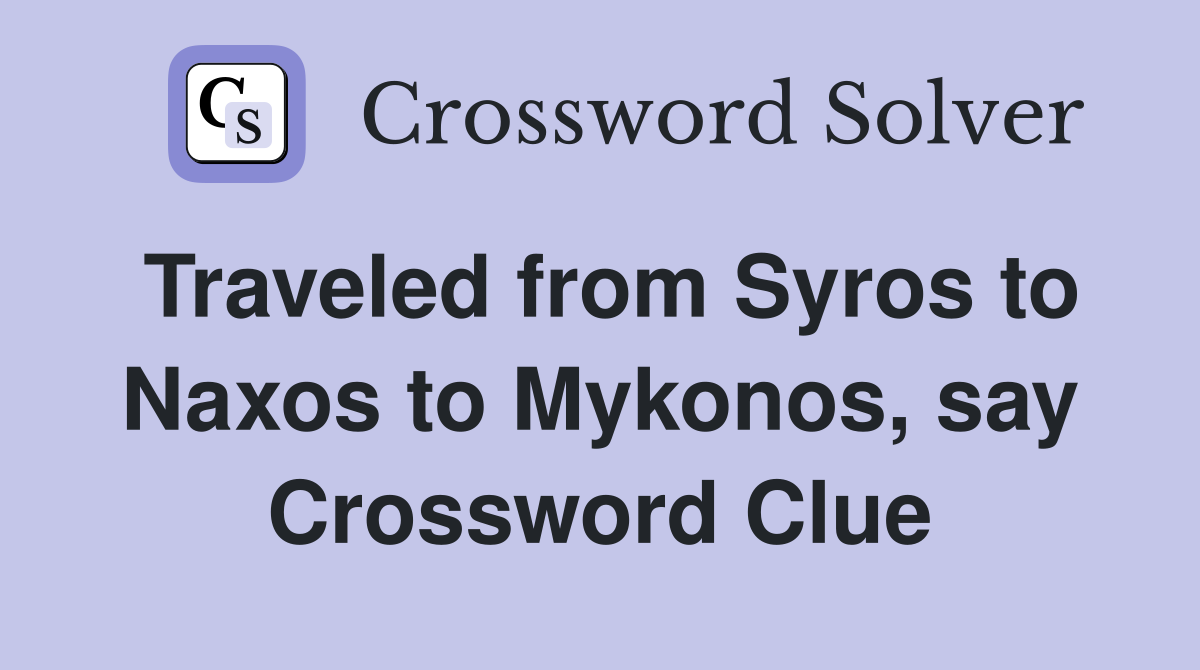 Traveled from Syros to Naxos to Mykonos, say Crossword Clue