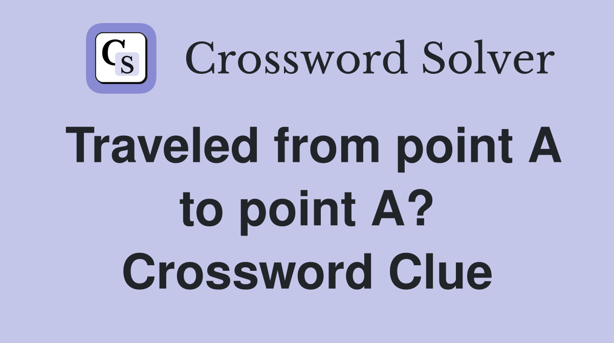 Traveled from point A to point A? Crossword Clue