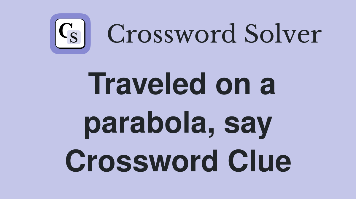 Traveled on a parabola, say Crossword Clue