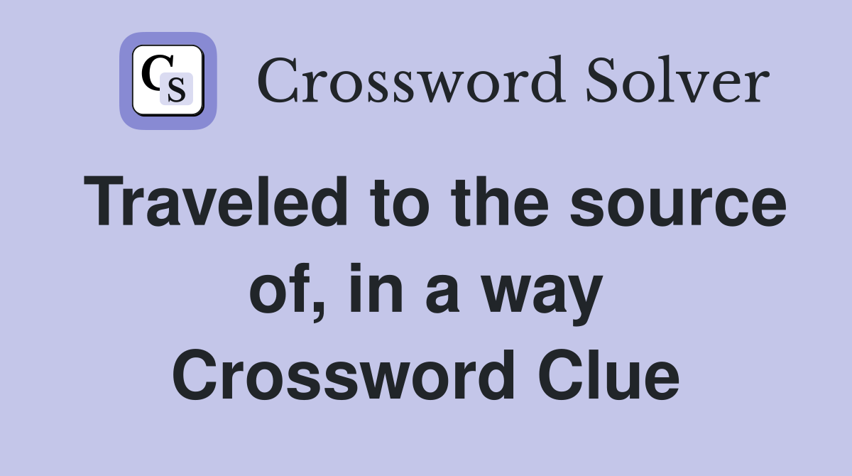 Traveled to the source of, in a way Crossword Clue