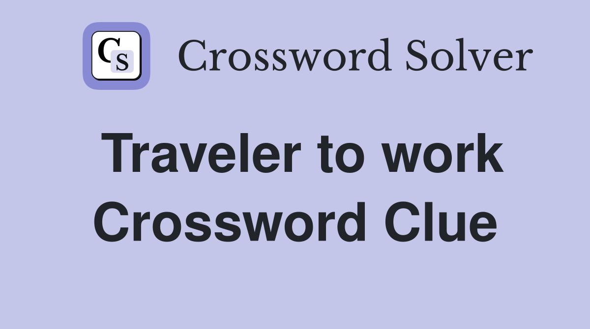 Traveler to work Crossword Clue